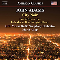 ADAMS, John: City Noir / Fearful Symmetries / Lola Montez Does the Spider Dance (ORF Vienna Radio Symphony, Alsop)